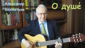 Песня О ДУШЕ. Автор и исполнитель АЛЕКСАНДР БАХМЕТЬЕВ