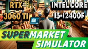 ТЕСТ ПРОИЗВОДИТЕЛЬНОСТИ ➤ Supermarket Simulator  ➤ RTX 3060Ti ➤ i5-12400F