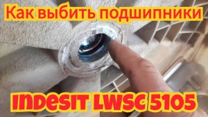 Как выбить подшипники, из барабана стиральной машинки Indesit lWSC 5105 и все нюансы.