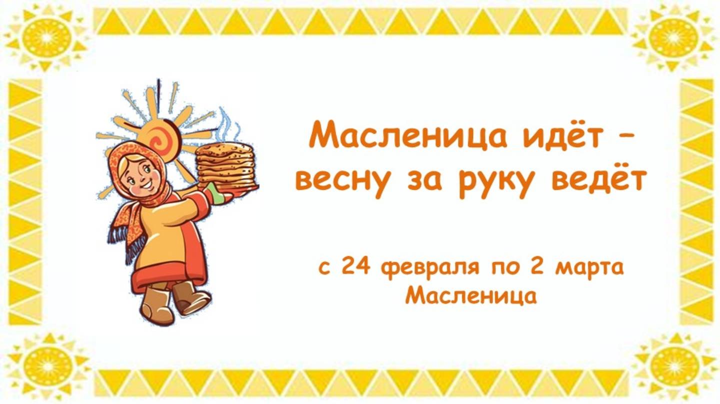 МАСЛЕНИЦА ИДЁТ - ВЕСНУ ЗА РУКУ ВЕДЁТ