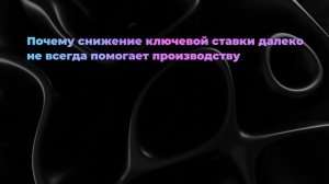 Почему снижение ключевой ставки далеко не всегда помогает производству