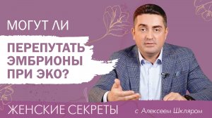 Могут ли перепутать эмбрионы при ЭКО?