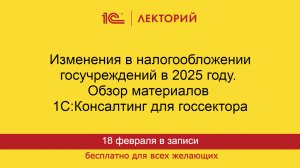 1С:Лекторий. 18.02.2025. Изменения в налогообложении госучреждений в 2025 году. Обзор материалов.