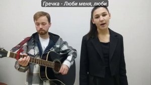 Гречка   Люби меня, люби