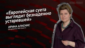 "Европейская суета выглядит безнадежно устаревшей" - Ирина Алкснис