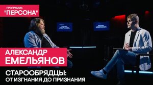 Программа "Персона" | СТАРООБРЯДЦЫ: ОТ ИЗГАНИЯ ДО ПРИЗНАНИЯ | Александр Емельянов.