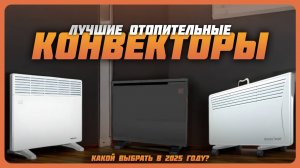 Лучшие отопительные конвекторы в 2025 году | Какой обогреватель до 1500 Вт купить?