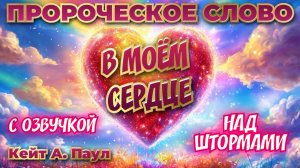 ПРОРОЧЕСКОЕ СЛОВО
«В МОЁМ СЕРДЦЕ». НАД ШТОРМАМИ. С озвучкой
Кейт А. Паул