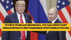 Путин и Трамп договорились, что США перестанет финансировать миграционные программы в России