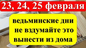 23, 24, 25 февраля ведьминские дни, не вздумайте вынести из дома вещи и предметы