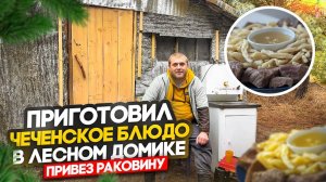 ЧЕЧЕНСКОЕ БЛЮДО ЖИЖИГ-ГАЛНАШ В ЛЕСНОМ ДОМИКЕ! ПРИВЕЗ И УСТАНОВИЛ РАКОВИНУ В ДОМИКЕ В ЛЕСУ!