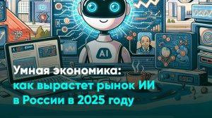 Умная экономика: как вырастет рынок ИИ в России в 2025 год