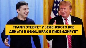 ТРАМП ОТБЕРЕТ У ЗЕЛЕНСКОГО ВСЕ ДЕНЬГИ В ОФФШОРАХ И ЛИКВИДИРУЕТ