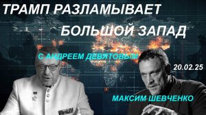 Андрей Девятов. ТРАМП РАЗЛАМЫВАЕТ БОЛЬШОЙ ЗАПАД. Интервью Максиму Шевченко 20.02.2025