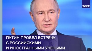 Путин проводит встречу с российскими и иностранными учеными