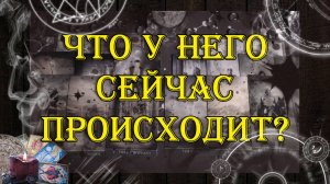 Что у него сейчас происходит?  💖 | таро онлайн | гадание онлайн