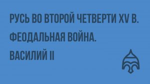 Русь во второй четверти XV в. Феодальная война. Василий II. Видеоурок по истории России 10 класс