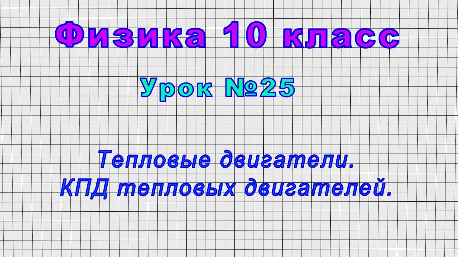 Физика 10 класс (Урок№25 - Тепловые двигатели. КПД тепловых двигателей.)