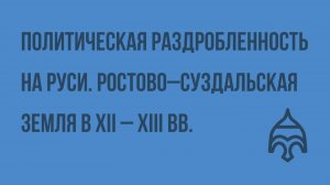 Политическая (феодальная) раздробленность на Руси. Ростово–Суздальская земля в XII – XIII вв.