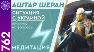 #762 Аштар Шеран в прямом эфире. Ответы на вопросы по ситуации с Украиной. Медитация