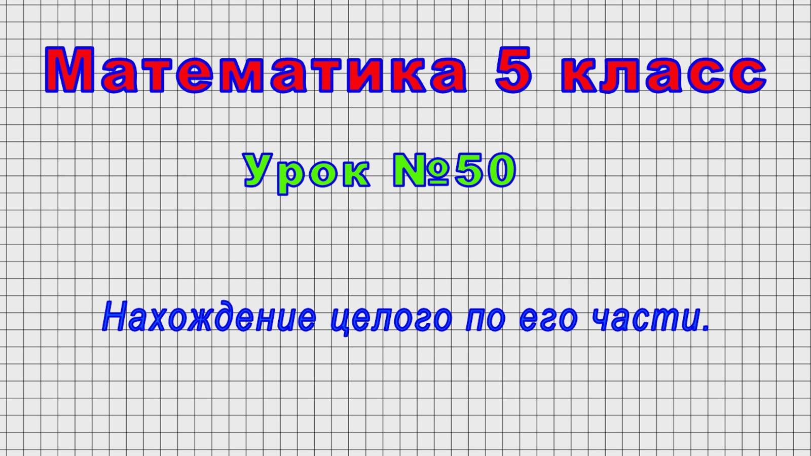 Математика 5 класс (Урок№50 - Нахождение целого по его части.)