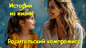 Реальные истории семьи - Родительский компромисс...