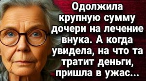 Одолжила крупную сумму дочери на лечение внука. Истории из жизни