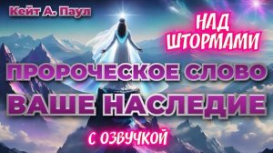 ПРОРОЧЕСКОЕ СЛОВО
«ВАШЕ НАСЛЕДИЕ». НАД ШТОРМАМИ. С озвучкой
Кейт А. Паул