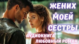 АУДИОКНИГА: ЖЕНИХ МОЕЙ СЕСТРЫ. СЛУШАТЬ ЛЮБОВНЫЙ РОМАН