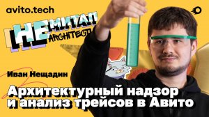 Архитектурный надзор и анализ трейсов в Авито | Иван Нещадин