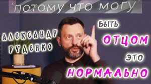 Потому что могу - Александр Руденко / подкаст о образе отца и папах в деле