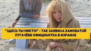 "Здесь ты никто!" - так заявила хамоватой Пугачёве официантка в Израиле