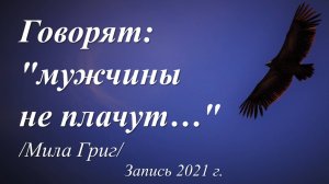 Говорят, мужчины не плачут /стихи Милы Григ/