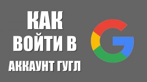 Как войти в аккаунт Гугл