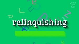 RELINQUISHING - HOW TO SAY RELINQUISHING? #relinquishing