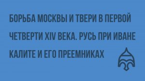 Борьба Москвы и Твери в первой четверти XIVв. Русь при Иване Калите и его преемниках. Видеоурок