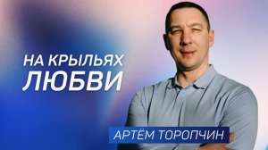 На крыльях любви 👉 Артём Торопчин 🔴 Проповедь