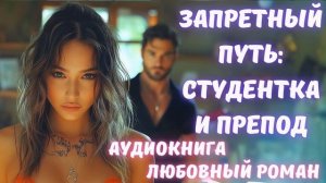 АУДИОКНИГА: ЗАПРЕТНЫЙ ПУТЬ:  СТУДЕНТКА И ПРЕПОДАВАТЕЛЬ СЛУШАТЬ ЛЮБОВНЫЙ РОМАН