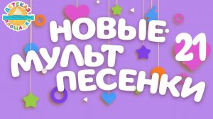 НОВЫЕ МУЛЬТ ПЕСЕНКИ ДЛЯ ДЕТЕЙ ✩ 21✩ ВЕСЕЛЫЕ И ДОБРЫЕ ДЕТСКИЕ ПЕСЕНКИ ✩ 0+