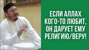 Если Аллах кого-то любит, он дарует ему религию/веру!