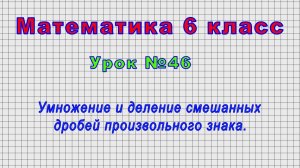 Математика 6 класс (Урок№46 - Умножение и деление смешанных дробей произвольного знака.)