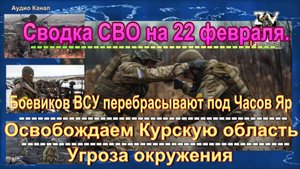 Сводка СВО на 22 февраля. ВСУ загоняют в «мешок» под Харьковом
