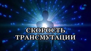 СКОРОСТЬ ТРАНСМУТАЦИИ. Трансмутирующая энергия пройдет везде, где есть внутри нас низкая энергия
