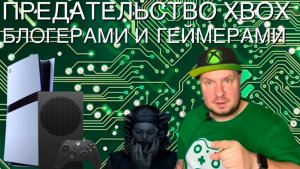 Предательство Xbox блогерами и геймерами