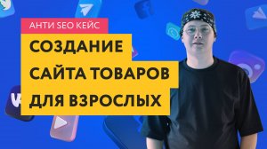 Анти SEO кейс по созданию сайта по продаже товаров для взрослых