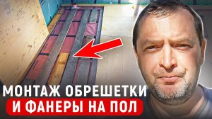 Монтаж обрешетки и фанеры на пол. МАКСИМУМ ИНФОРМАЦИИ В ОДНОМ ВИДЕО!