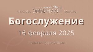 Богослужение 16 февраля – Церковь Эммануил г. Алматы (прямая трансляция)