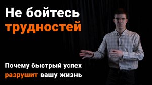 Не бойтесь трудностей! Иначе удача и быстрый успех разрушат вашу жизнь