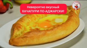 Ну очень вкусный ХАЧАПУРИ ПО-АДЖАРСКИ!