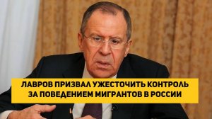 Лавров призвал ужесточить контроль за поведением мигрантов в России